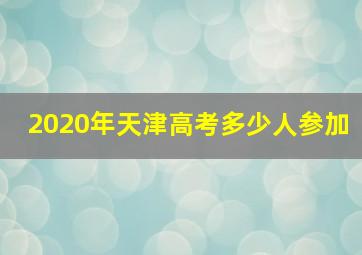 2020年天津高考多少人参加