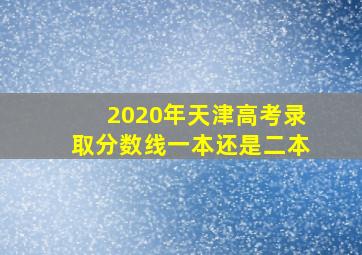 2020年天津高考录取分数线一本还是二本