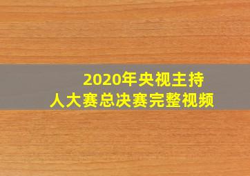 2020年央视主持人大赛总决赛完整视频