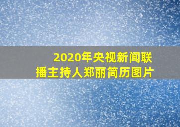 2020年央视新闻联播主持人郑丽简历图片