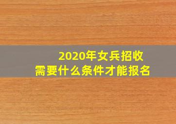 2020年女兵招收需要什么条件才能报名