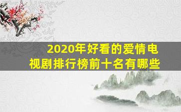 2020年好看的爱情电视剧排行榜前十名有哪些