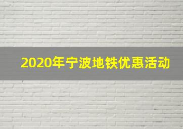 2020年宁波地铁优惠活动