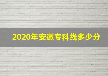 2020年安徽专科线多少分