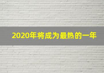 2020年将成为最热的一年