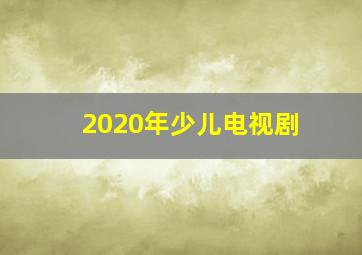 2020年少儿电视剧