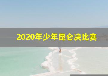 2020年少年昆仑决比赛