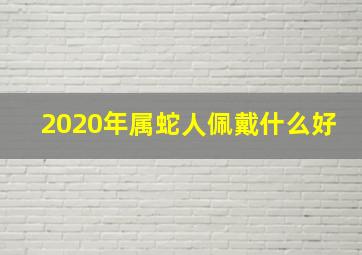 2020年属蛇人佩戴什么好