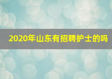 2020年山东有招聘护士的吗