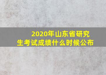 2020年山东省研究生考试成绩什么时候公布