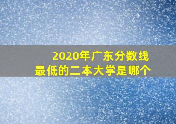 2020年广东分数线最低的二本大学是哪个