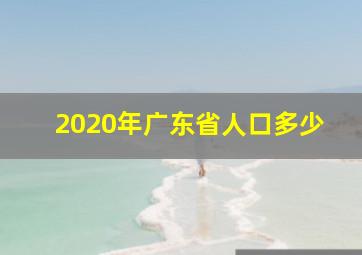 2020年广东省人口多少