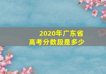 2020年广东省高考分数段是多少