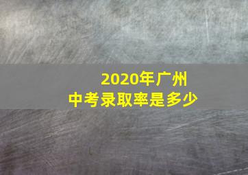 2020年广州中考录取率是多少