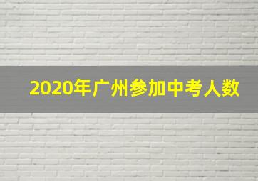 2020年广州参加中考人数