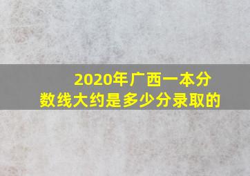 2020年广西一本分数线大约是多少分录取的