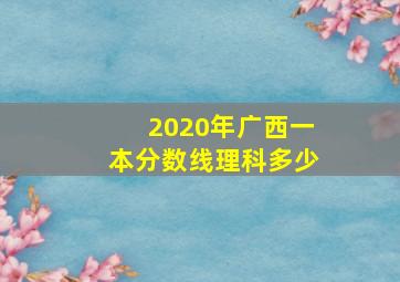 2020年广西一本分数线理科多少