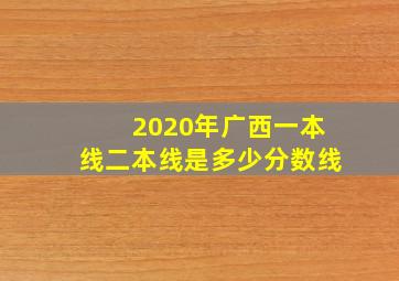 2020年广西一本线二本线是多少分数线