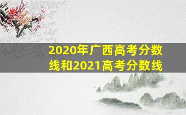 2020年广西高考分数线和2021高考分数线