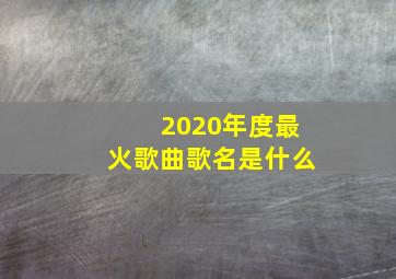 2020年度最火歌曲歌名是什么