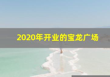 2020年开业的宝龙广场