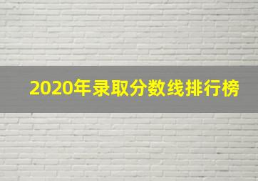 2020年录取分数线排行榜