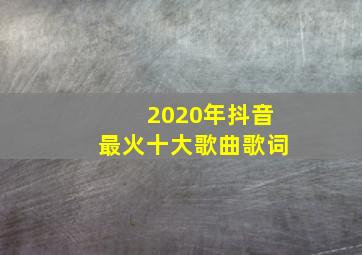 2020年抖音最火十大歌曲歌词