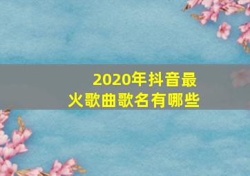 2020年抖音最火歌曲歌名有哪些