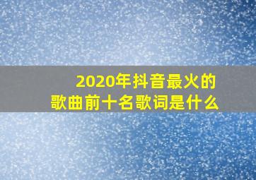 2020年抖音最火的歌曲前十名歌词是什么