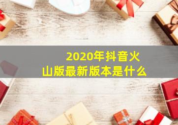 2020年抖音火山版最新版本是什么