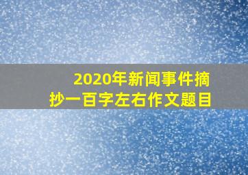 2020年新闻事件摘抄一百字左右作文题目