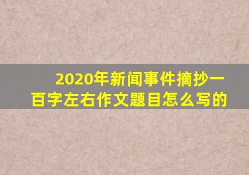 2020年新闻事件摘抄一百字左右作文题目怎么写的