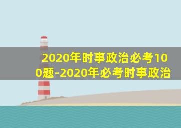 2020年时事政治必考100题-2020年必考时事政治