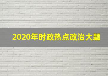 2020年时政热点政治大题