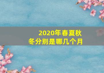 2020年春夏秋冬分别是哪几个月