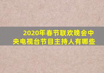 2020年春节联欢晚会中央电视台节目主持人有哪些