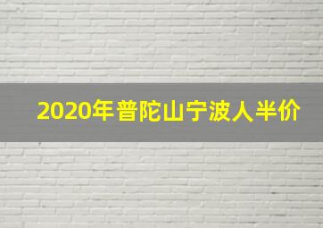 2020年普陀山宁波人半价