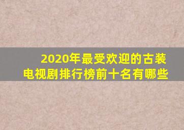 2020年最受欢迎的古装电视剧排行榜前十名有哪些