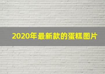 2020年最新款的蛋糕图片