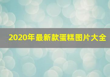 2020年最新款蛋糕图片大全