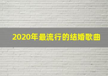 2020年最流行的结婚歌曲