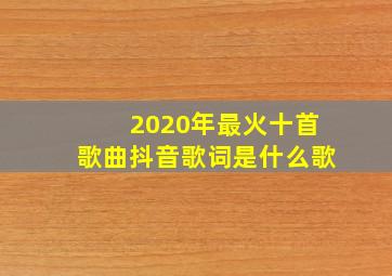 2020年最火十首歌曲抖音歌词是什么歌