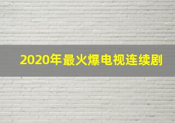 2020年最火爆电视连续剧