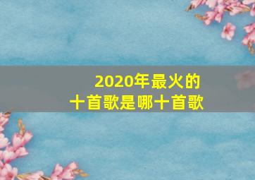 2020年最火的十首歌是哪十首歌