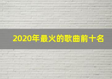 2020年最火的歌曲前十名