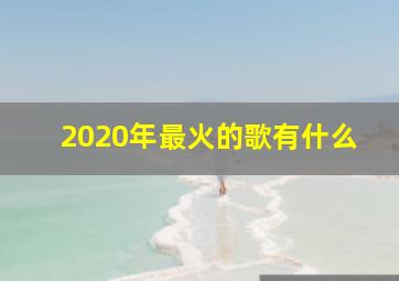 2020年最火的歌有什么