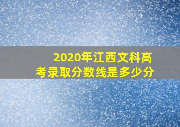 2020年江西文科高考录取分数线是多少分