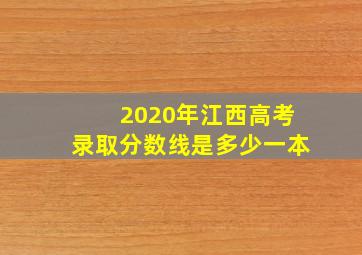 2020年江西高考录取分数线是多少一本