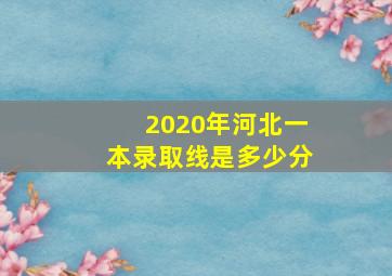 2020年河北一本录取线是多少分