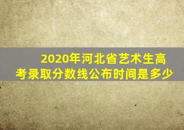 2020年河北省艺术生高考录取分数线公布时间是多少